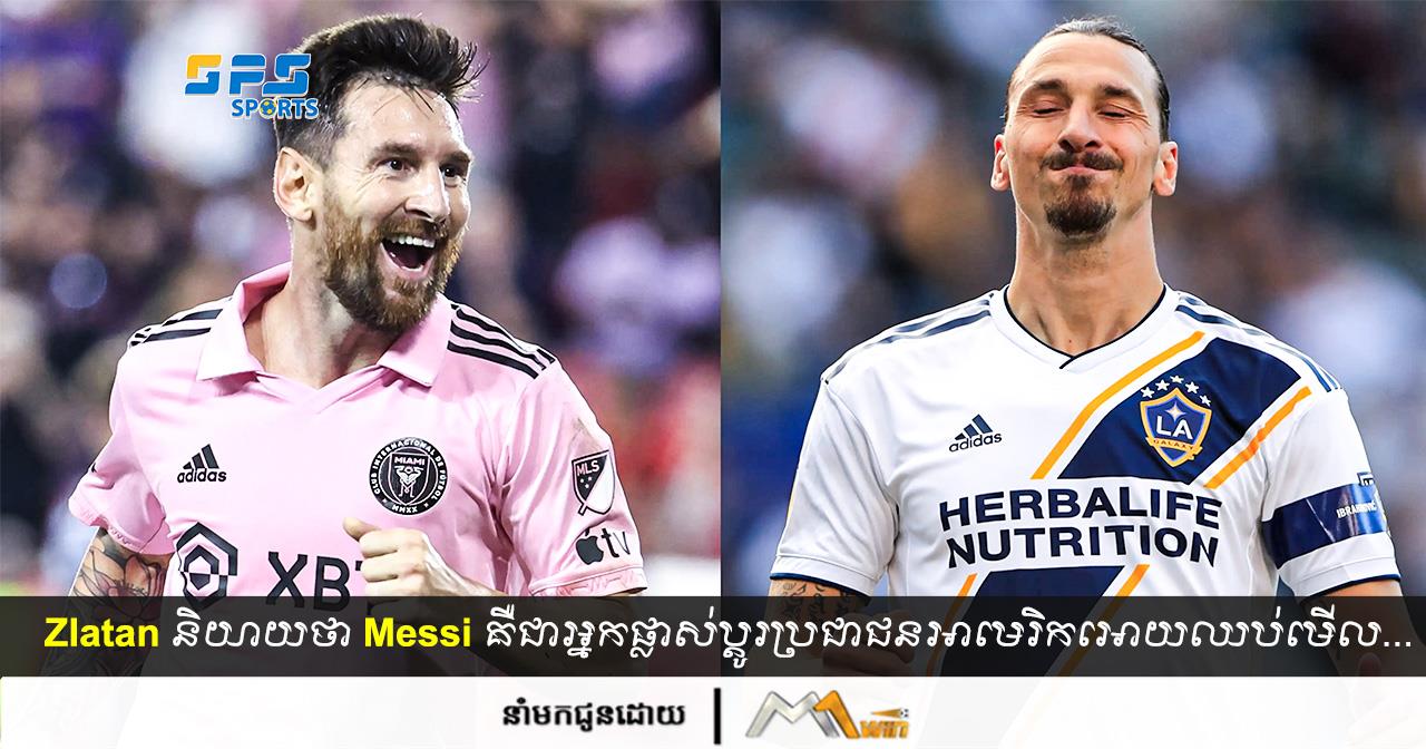 Zlatan និយាយថា Messi គឺជាអ្នកផ្លាស់ប្ដូរប្រជាជនអាមេរិកអោយឈប់មើល Baseball ងាកមក...
