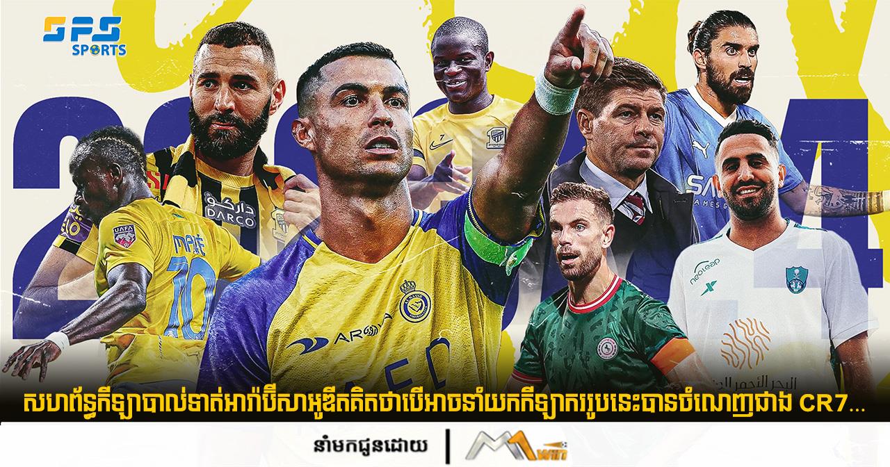 សហព័ន្ធកីឡាបាល់ទាត់អារ៉ាប៊ីសាអូឌីតគិតថាបើអាចនាំយកកីឡាកររូបនេះបានចំណេញជាង CR7…