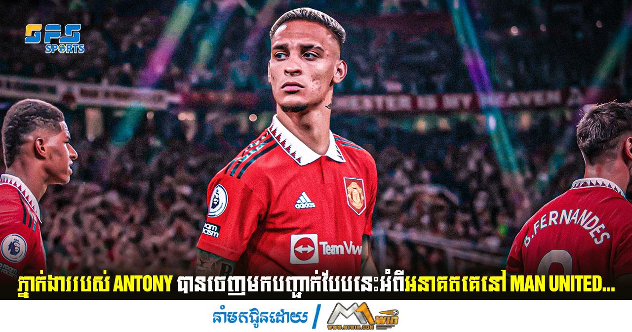 ភ្នាក់ងាររបស់ Antony បានចេញមកបញ្ជាក់បែបនេះអំពីអនាគតគេនៅ Man United...
