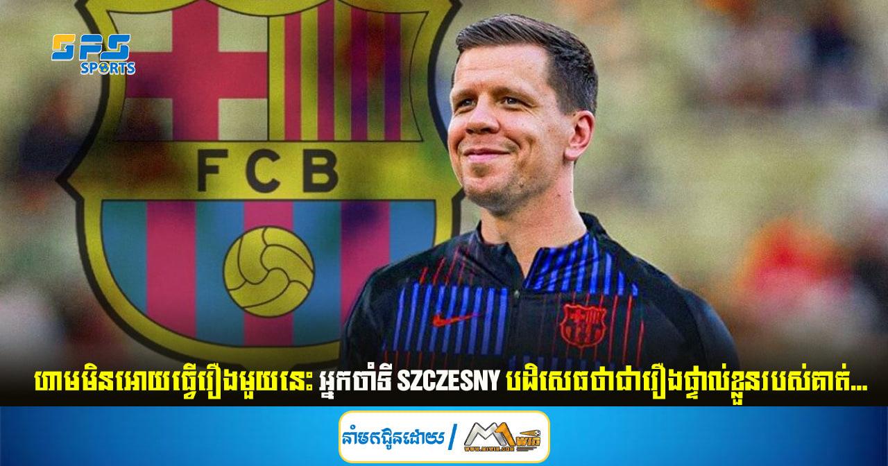 ហាមមិនអោយធ្វើរឿងមួយនេះ អ្នកចាំទី Szczesny បដិសេធថាជារឿងផ្ទាល់ខ្លួនរបស់គាត់...