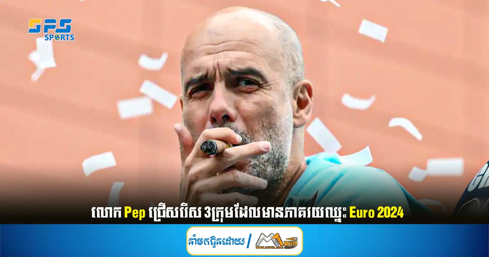 លោក Pep ជ្រើសរើស​ 3ក្រុម​ដែលមានភាគរយឈ្នះ Euro 2024