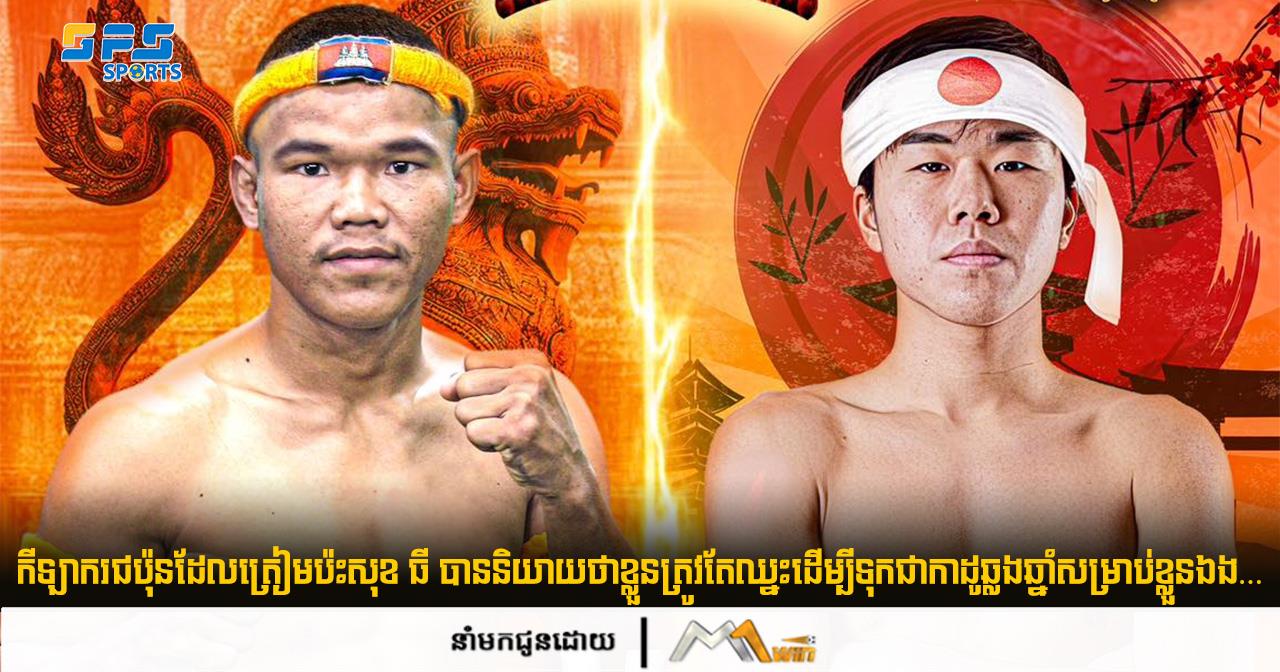កីឡាករជប៉ុនដែលត្រៀមប៉ះសុខ ធី បាននិយាយថាខ្លួនត្រូវតែឈ្នះដើម្បីទុកជា...