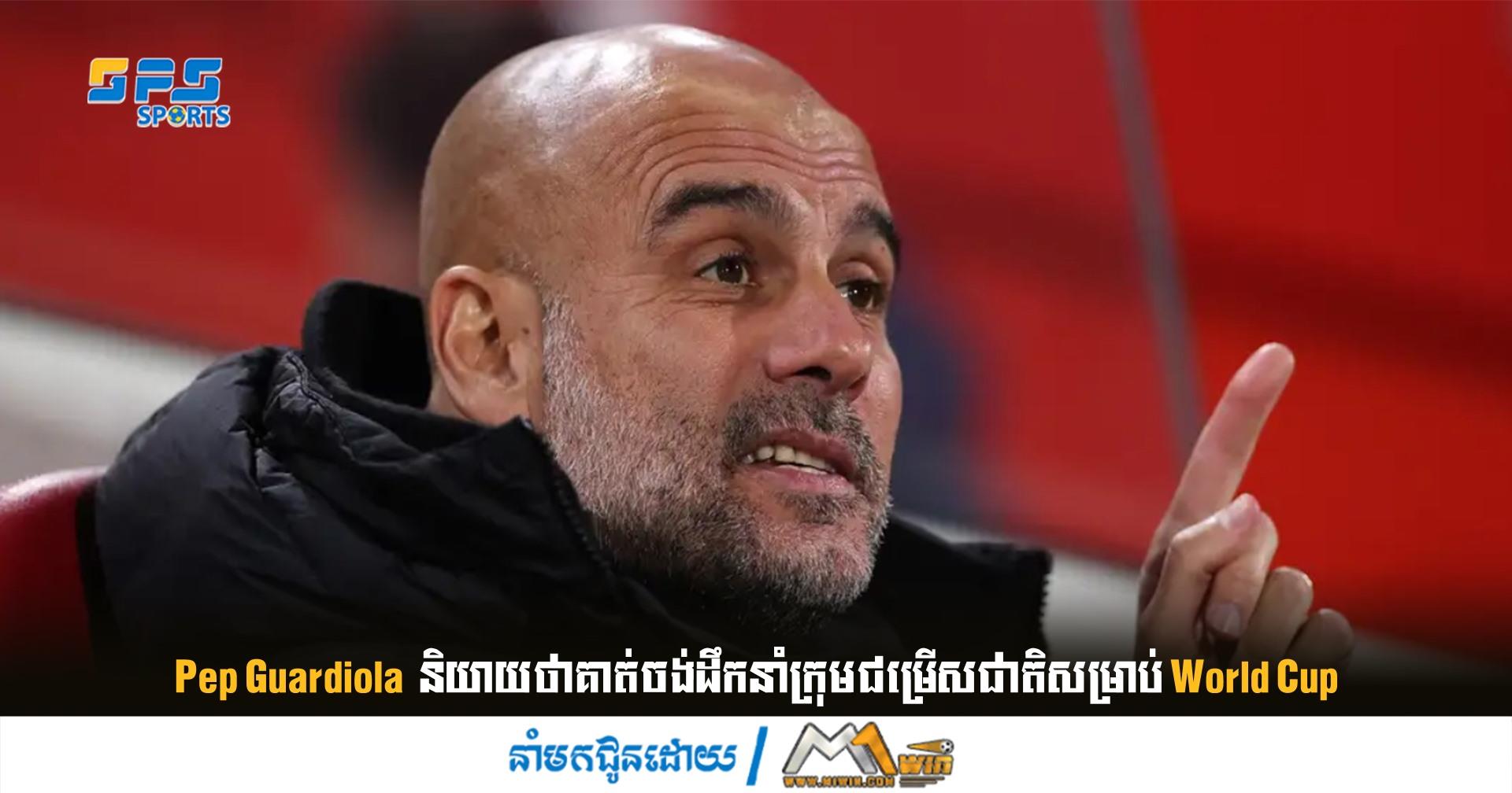 Pep Guardiola  និយាយថាគាត់ចង់ដឹកនាំក្រុមជម្រើសជាតិសម្រាប់ World Cup