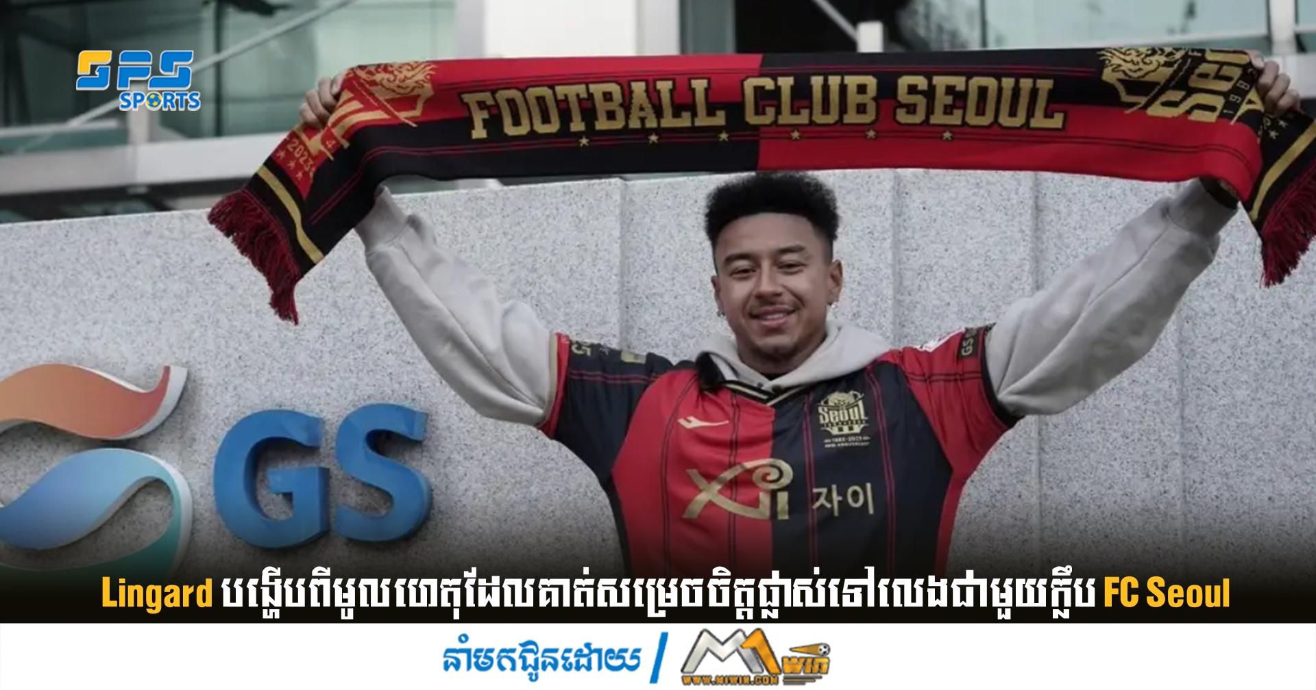Lingard ​បង្ហើប​ពី​មូលហេតុ​ដែល​គាត់​សម្រេច​ចិត្ត​ផ្លាស់​ទៅ​លេង​ជាមួយ​ក្លឹប​ FC Seoul