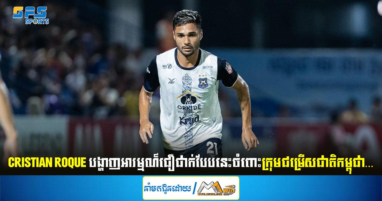 Cristian Roque បង្ហាញអារម្មណ៍ជឿជាក់បែបនេះចំពោះក្រុមជម្រើសជាតិកម្ពុជា…