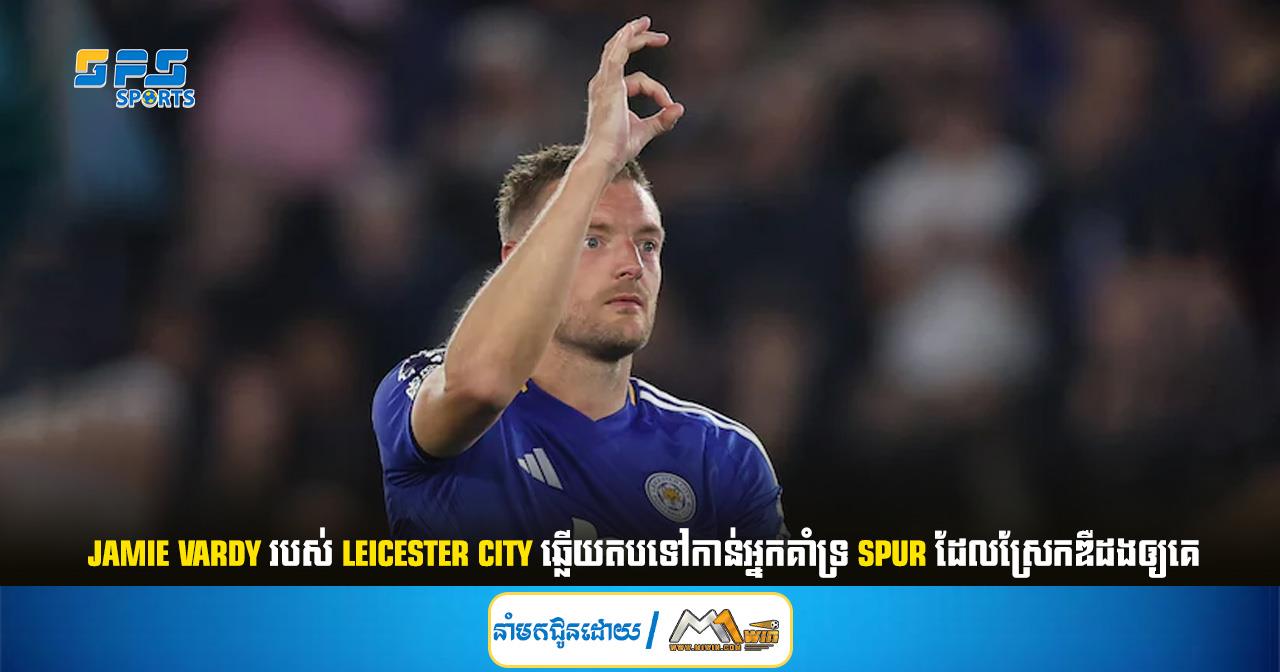 Jamie Vardy របស់ Leicester City ឆ្លើយតបទៅកាន់អ្នកគាំទ្រ Spur ដែលស្រែកឌឺដងឲ្យគេ