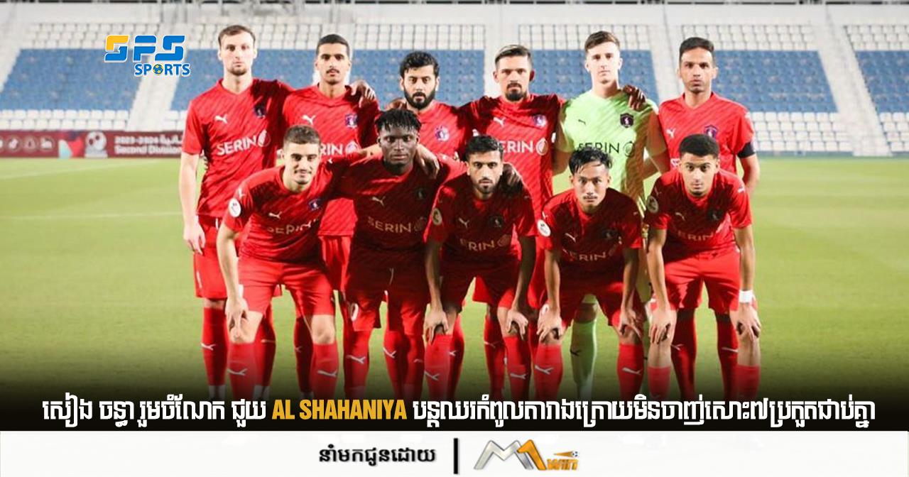 សៀង ចន្ធា រួមចំណែក ជួយ Al Shahaniya បន្តឈរកំពូលតារាងក្រោយមិនចាញ់សោះ៧ប្រកួតជាប់គ្នា 